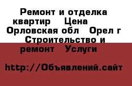 Ремонт и отделка квартир. › Цена ­ 100 - Орловская обл., Орел г. Строительство и ремонт » Услуги   